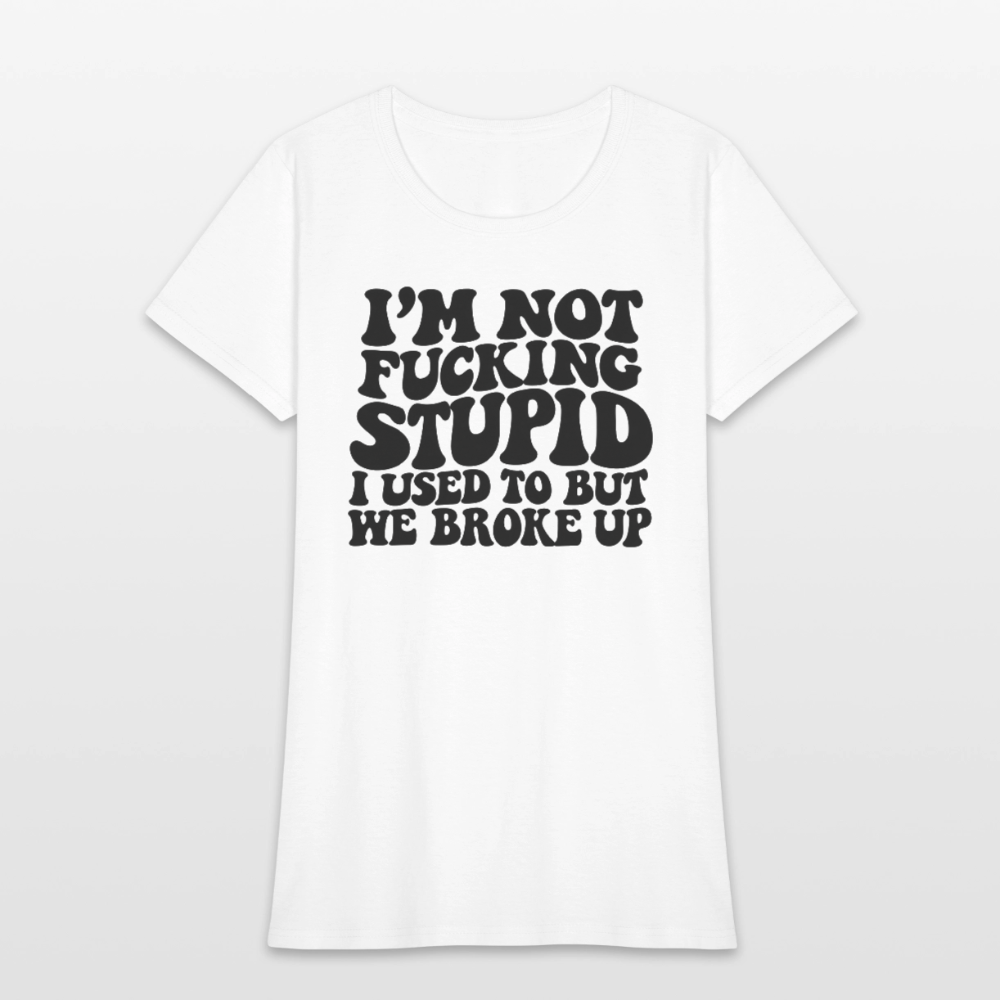 I'm Not Fucking Stupid — We Broke Up Women's T-Shirt - white