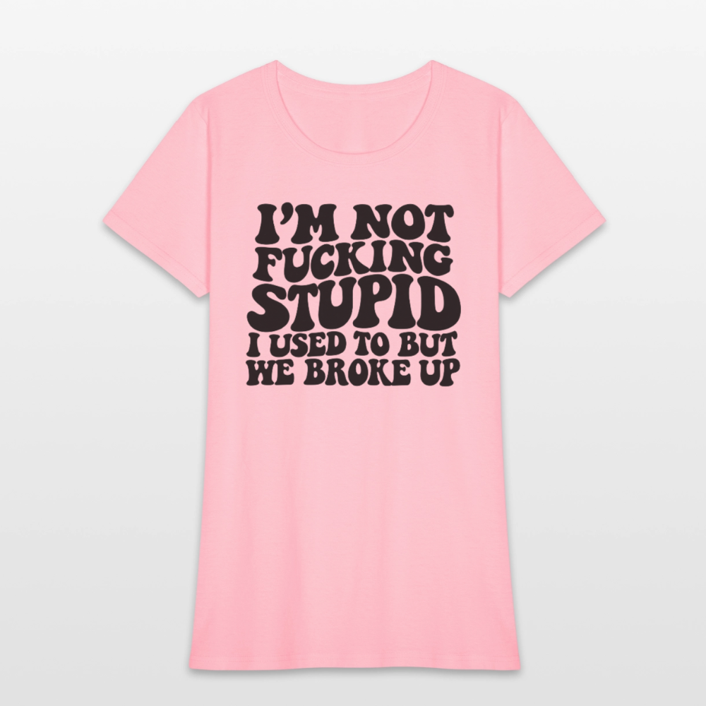 I'm Not Fucking Stupid — We Broke Up Women's T-Shirt - pink