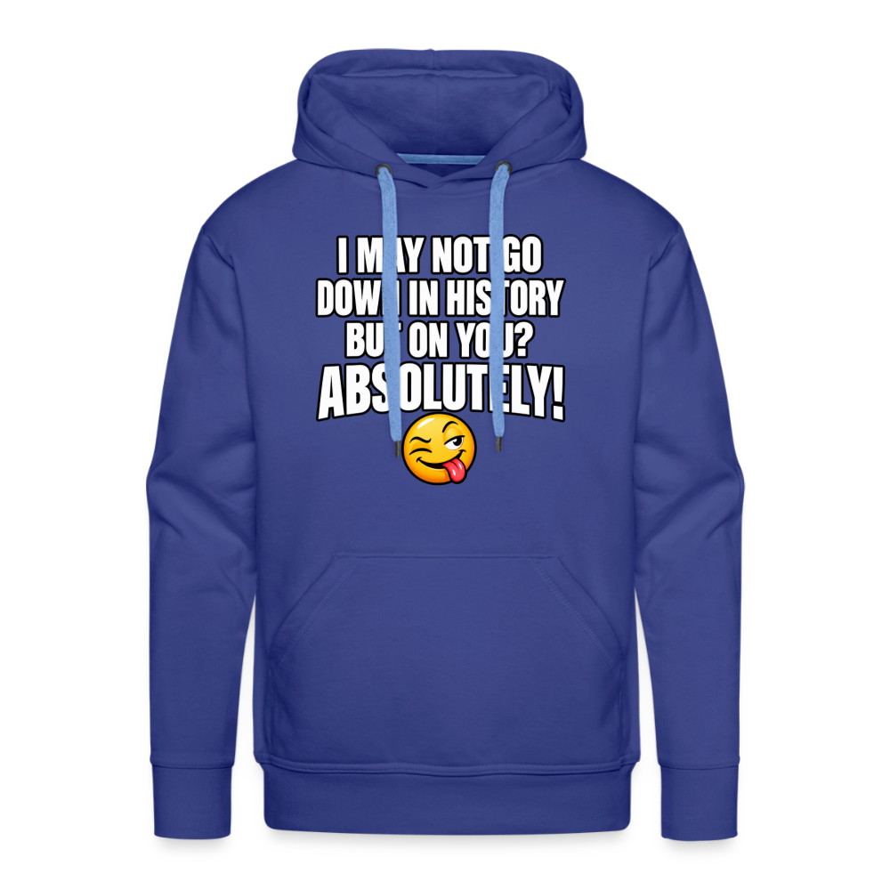 I May Not Go Down in History But on You Absolutely Premium Hoodie Color: Royal Blue