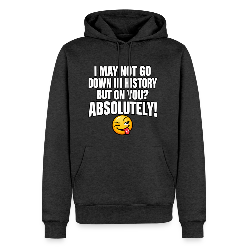 I May Not Go Down in History But on You Absolutely Premium Hoodie Color: Heather Anthracite