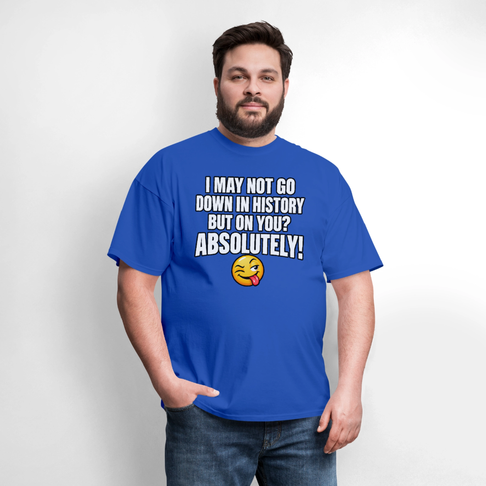 I May Not Go Down in History But on You Absolutely T-Shirt Color: Navy