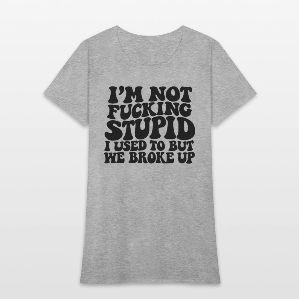 I'm Not Fucking Stupid — We Broke Up Women's T-Shirt - heather gray