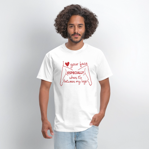 I Love Your Face Especially When It's Between My Legs T-Shirt Color: White