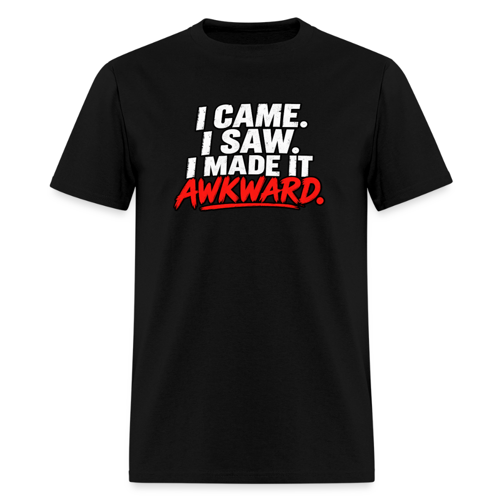I Came. I Saw. I Made It Awkward. T-Shirt Color: Black