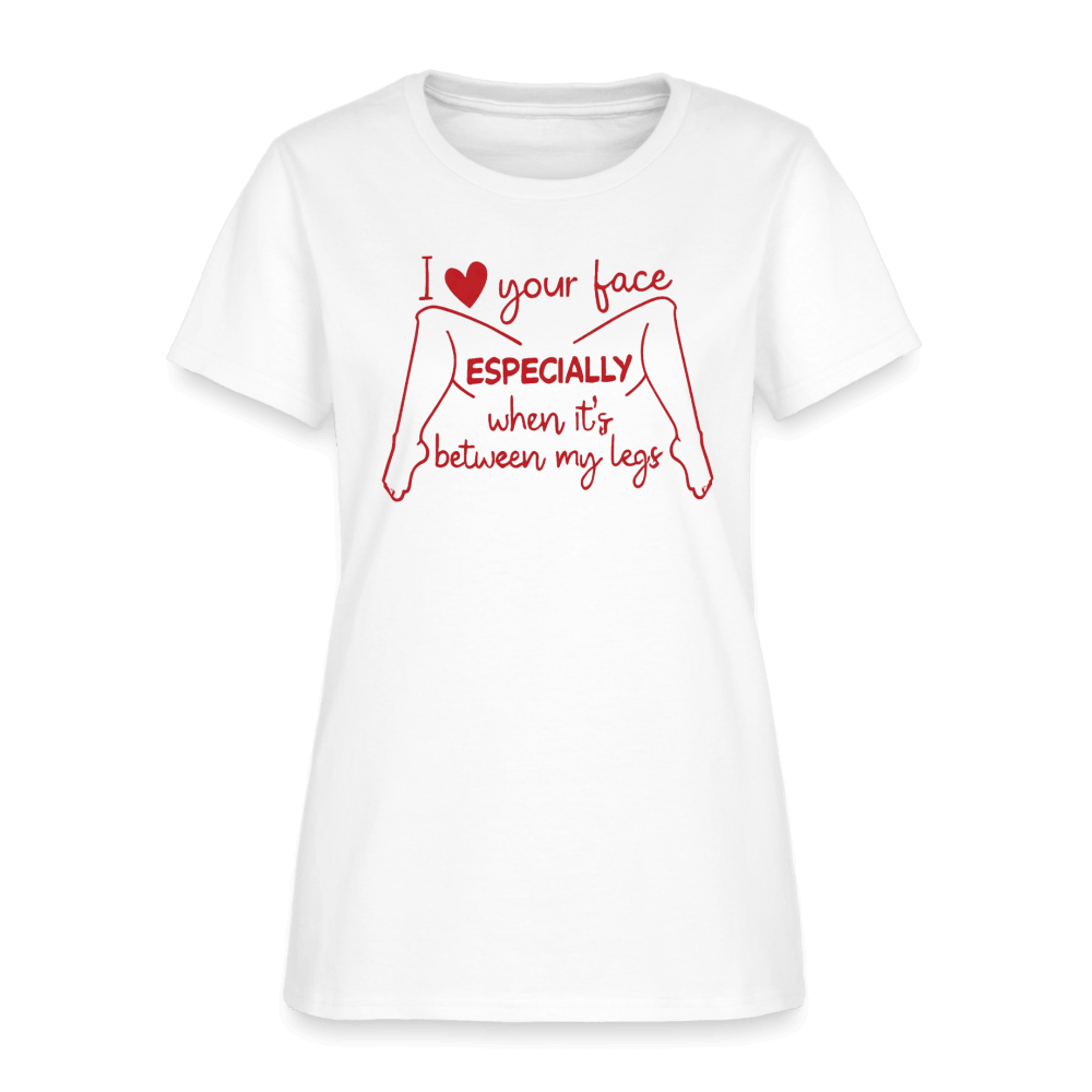 I Love Your Face Especially When It's Between My Legs Women's T-Shirt Color: White