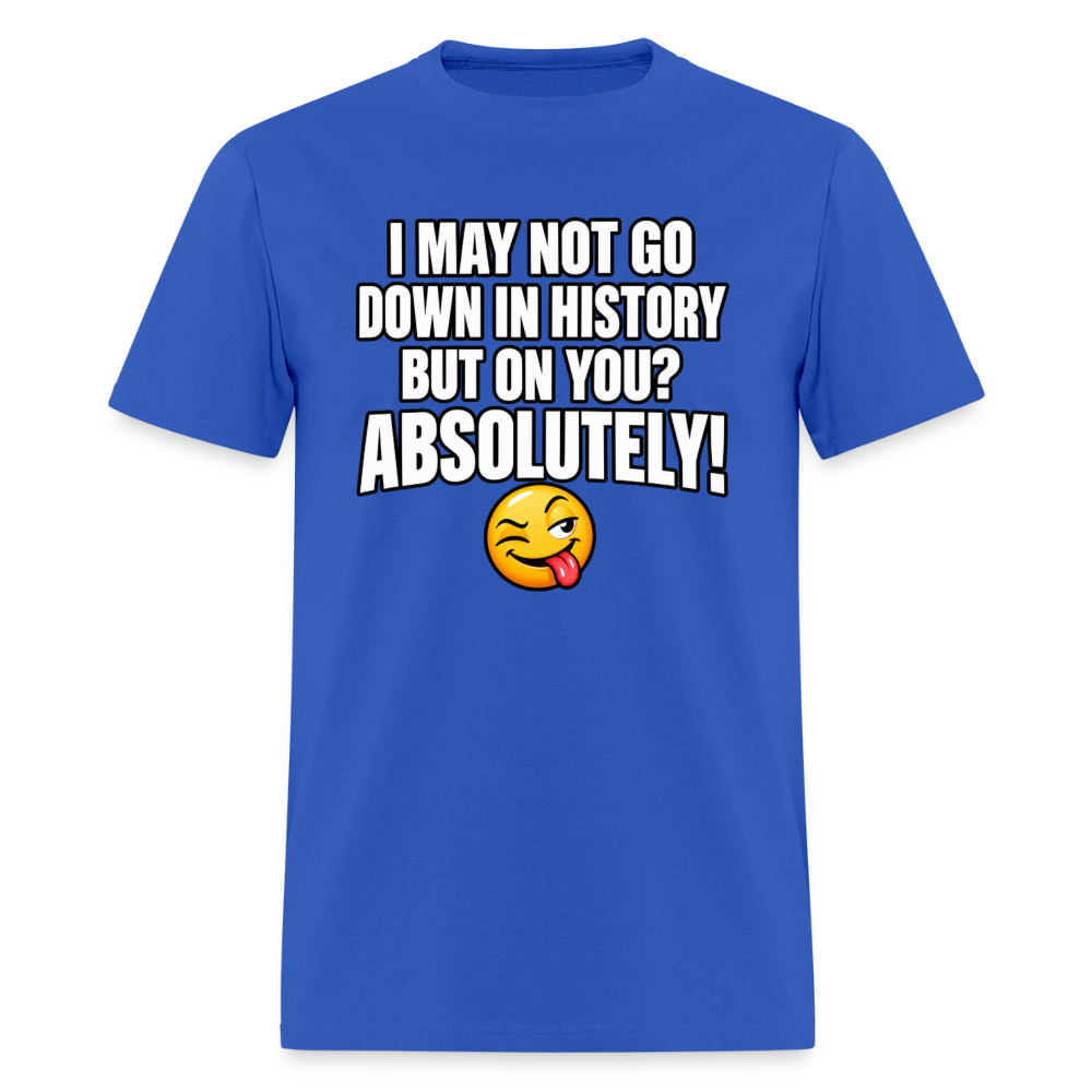 I May Not Go Down in History But on You Absolutely T-Shirt Color: Royal Blue