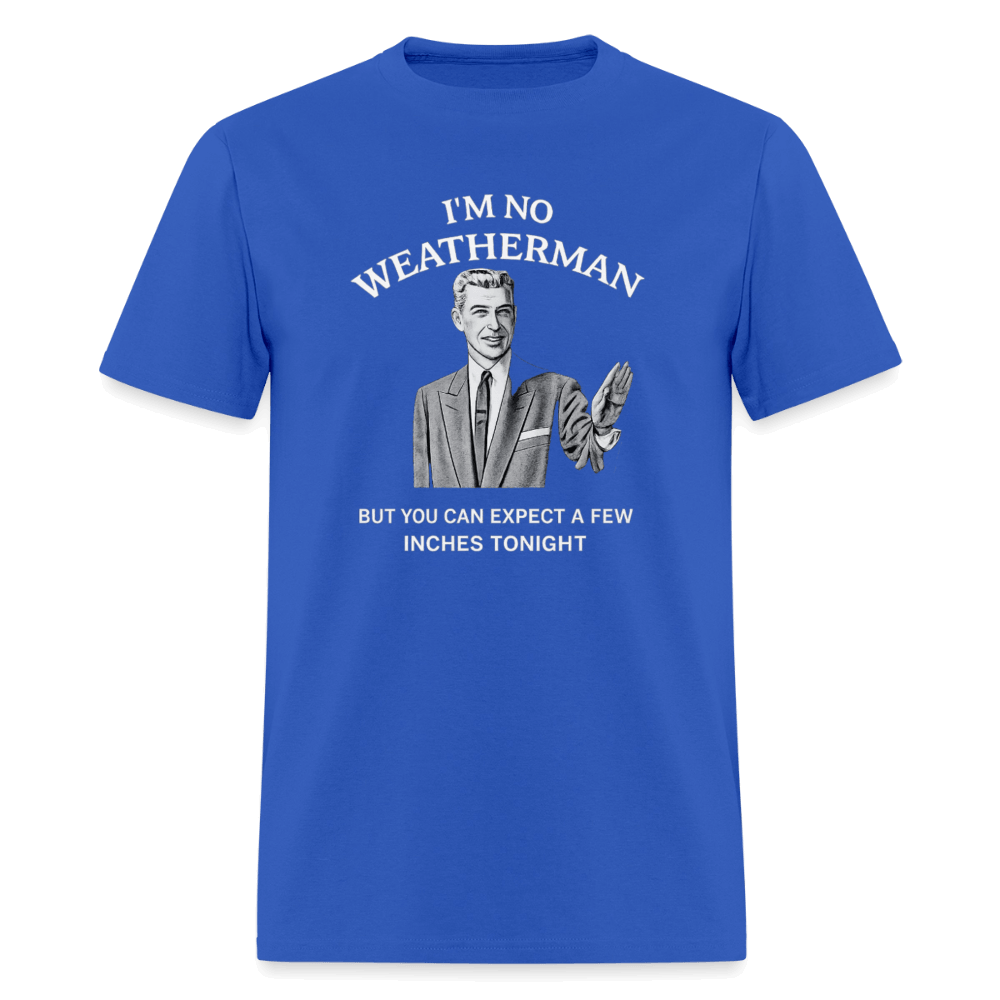 I’m No Weatherman But You Can Expect A Few Inches Tonight T-Shirt Color: Royal Blue