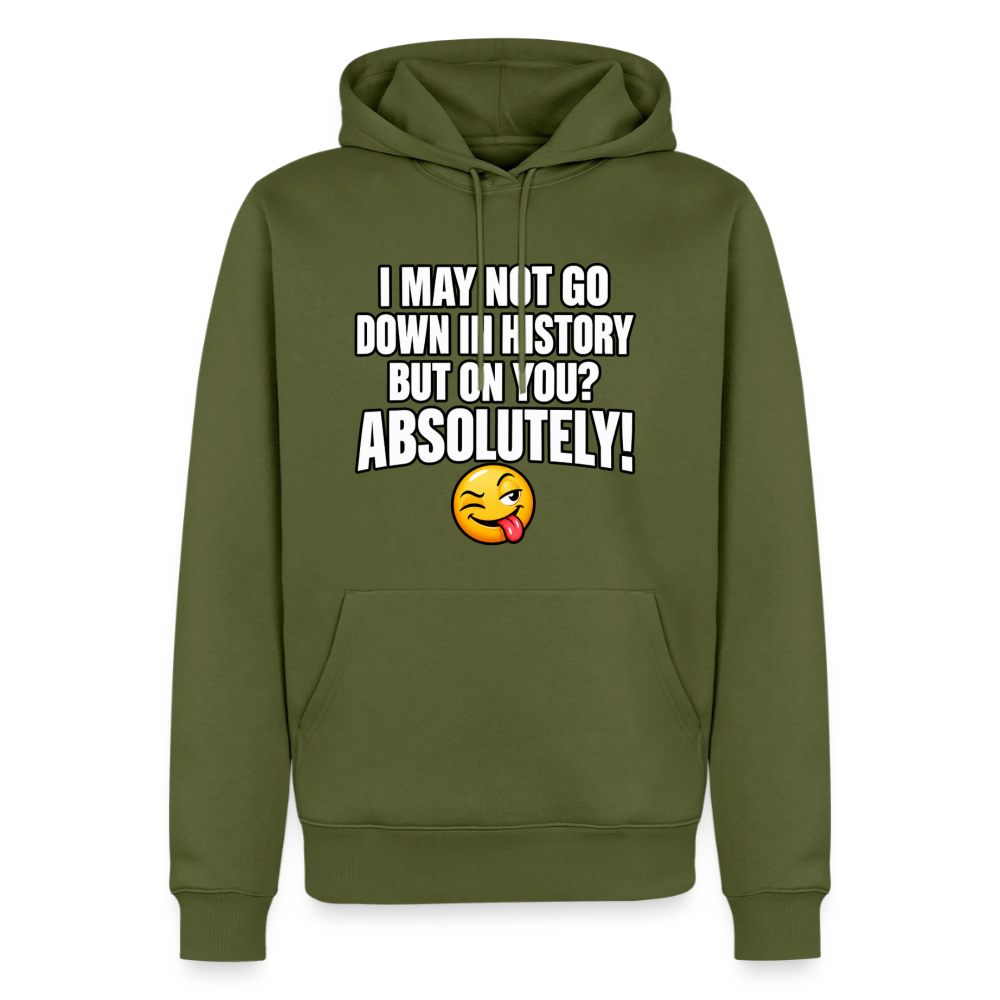 I May Not Go Down in History But on You Absolutely Premium Hoodie Color: Khaki Green
