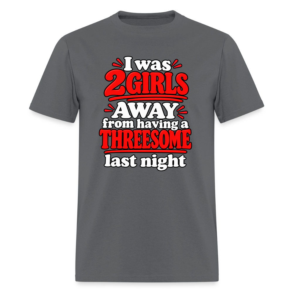 I Was 2 Girls Away From Having a Threesome T-Shirt Color: Charcoal