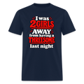 I Was 2 Girls Away From Having a Threesome T-Shirt Color: Navy