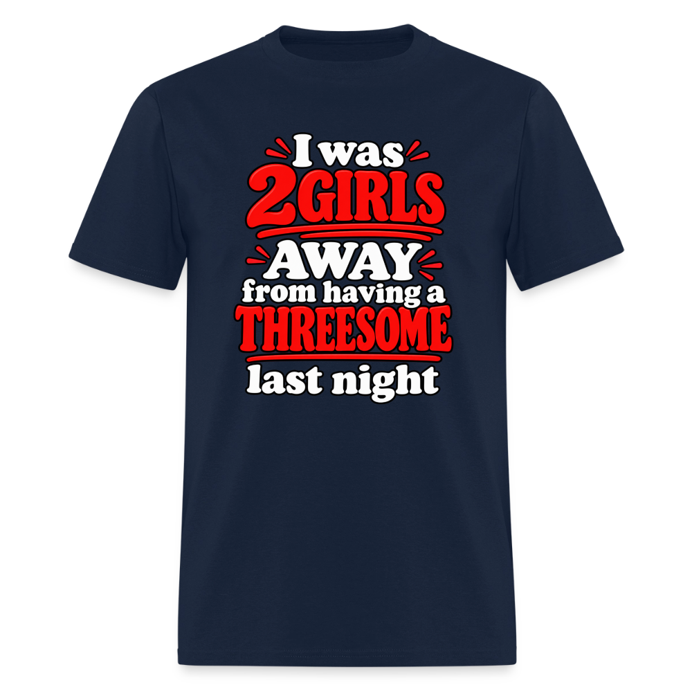 I Was 2 Girls Away From Having a Threesome T-Shirt Color: Navy