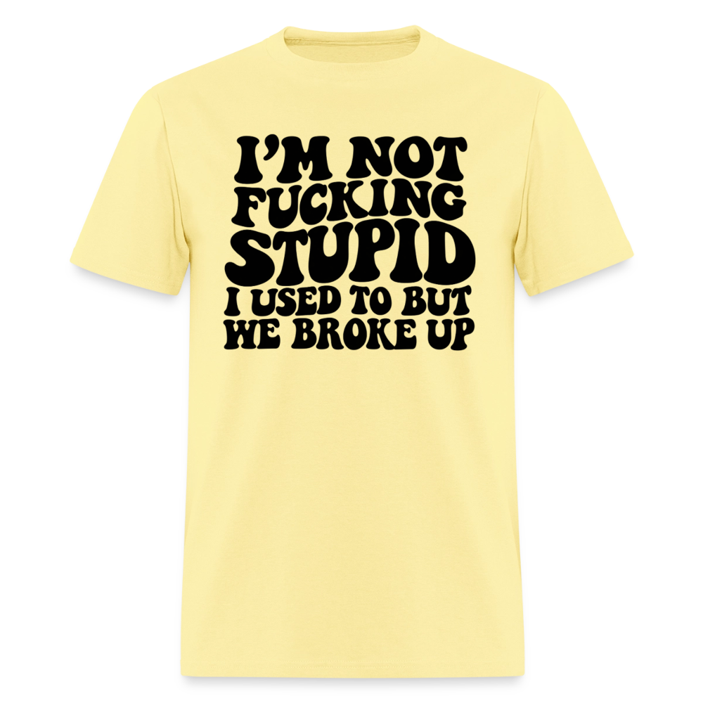 I'm Not Fucking Stupid — We Broke Up T-Shirt - cornsilk