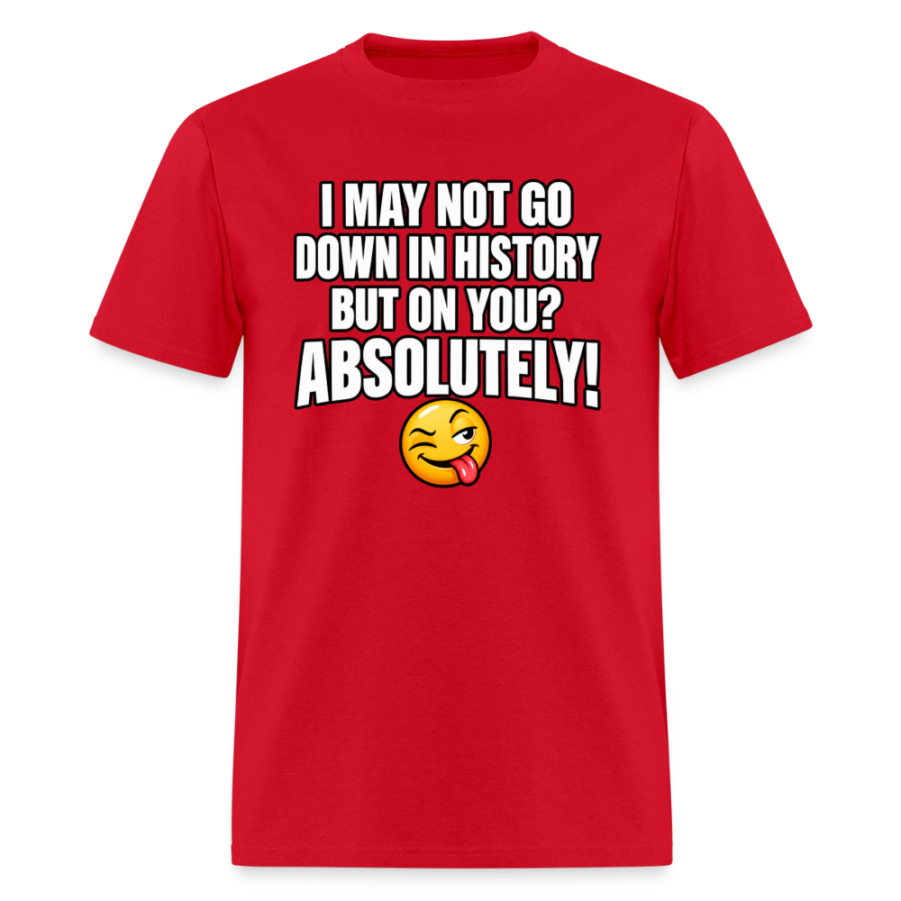 I May Not Go Down in History But on You Absolutely T-Shirt Color: Red