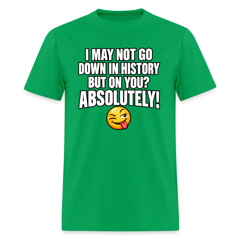 I May Not Go Down in History But on You Absolutely T-Shirt Color: Bright Green