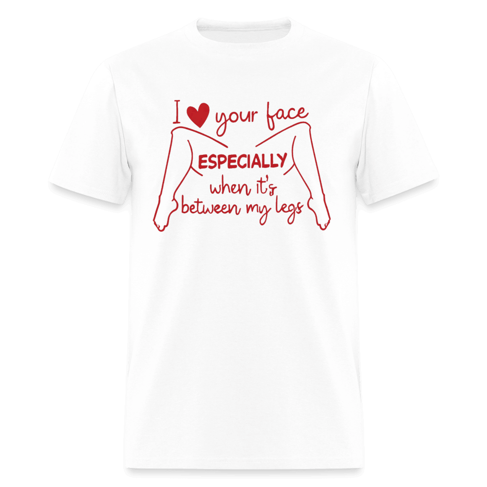 I Love Your Face Especially When It's Between My Legs T-Shirt Color: White