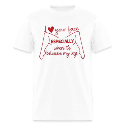 I Love Your Face Especially When It's Between My Legs T-Shirt Color: White