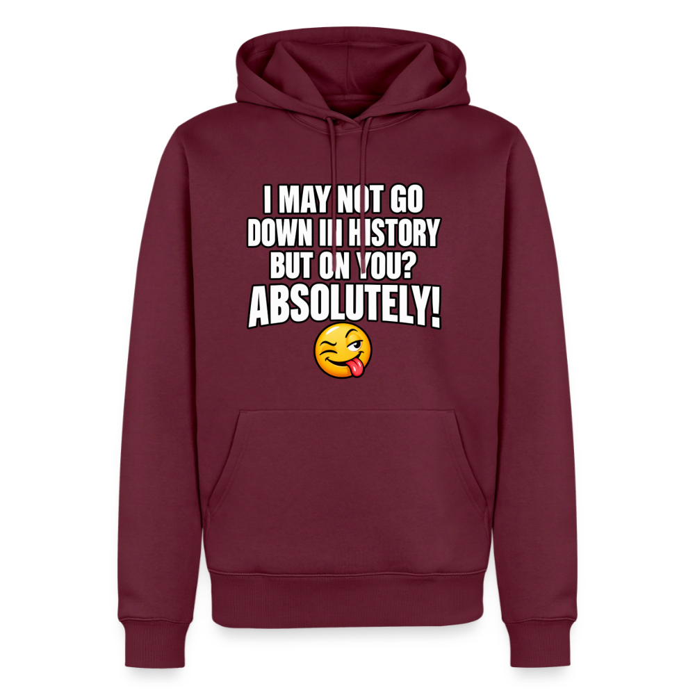 I May Not Go Down in History But on You Absolutely Premium Hoodie Color: Burgundy