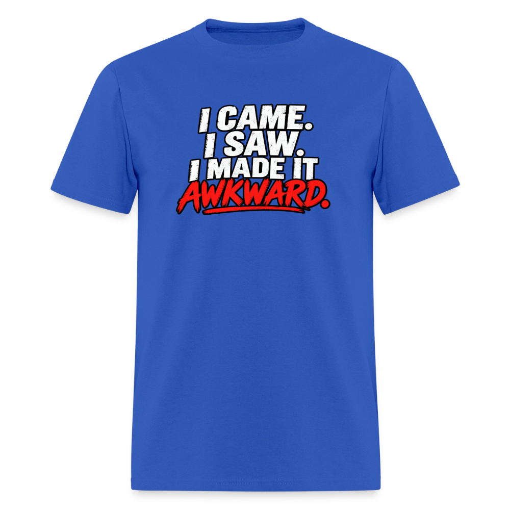 I Came. I Saw. I Made It Awkward. T-Shirt Color: Royal Blue