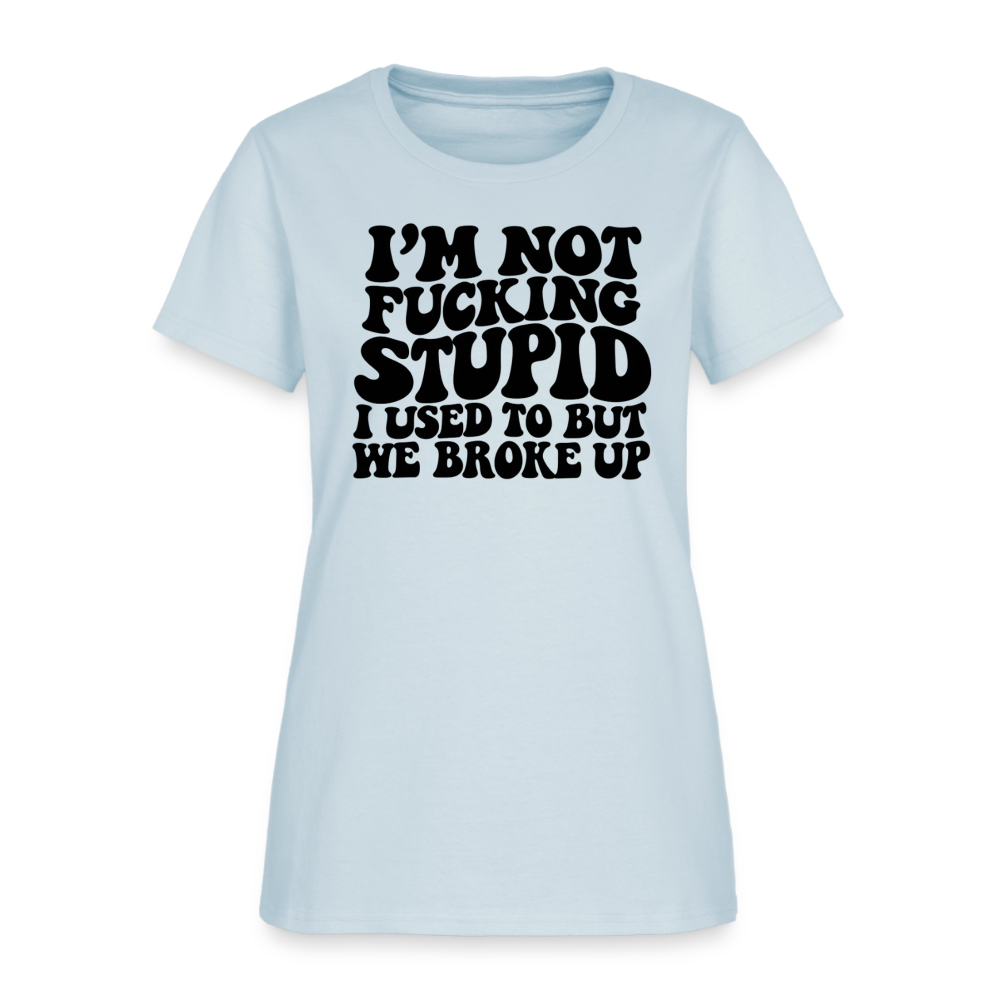 I'm Not Fucking Stupid — We Broke Up Women's T-Shirt - light blue