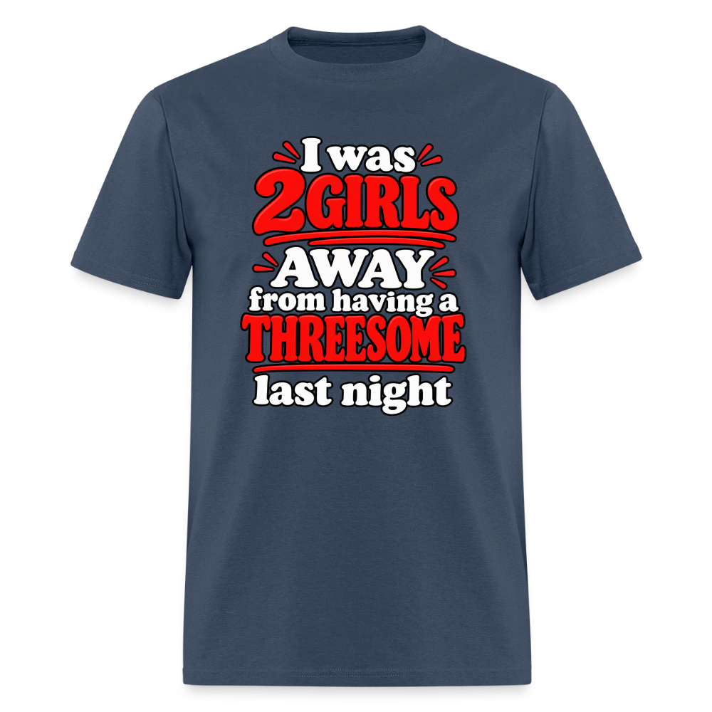 I Was 2 Girls Away From Having a Threesome T-Shirt Color: Blue Dusk