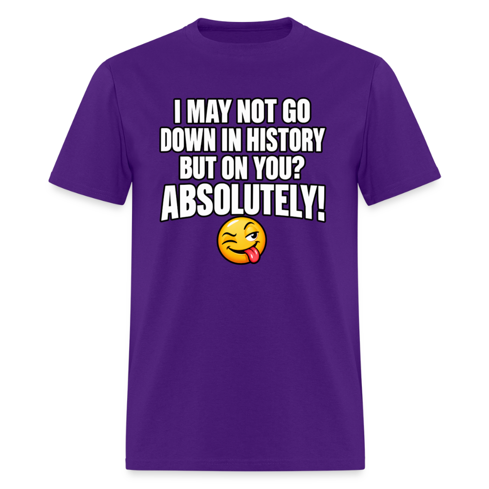 I May Not Go Down in History But on You Absolutely T-Shirt Color: Purple