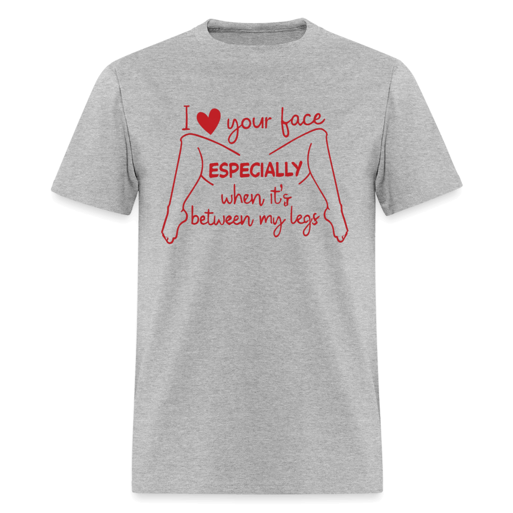 I Love Your Face Especially When It's Between My Legs T-Shirt Color: Heather Gray
