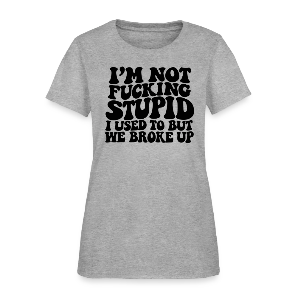 I'm Not Fucking Stupid — We Broke Up Women's T-Shirt - heather gray