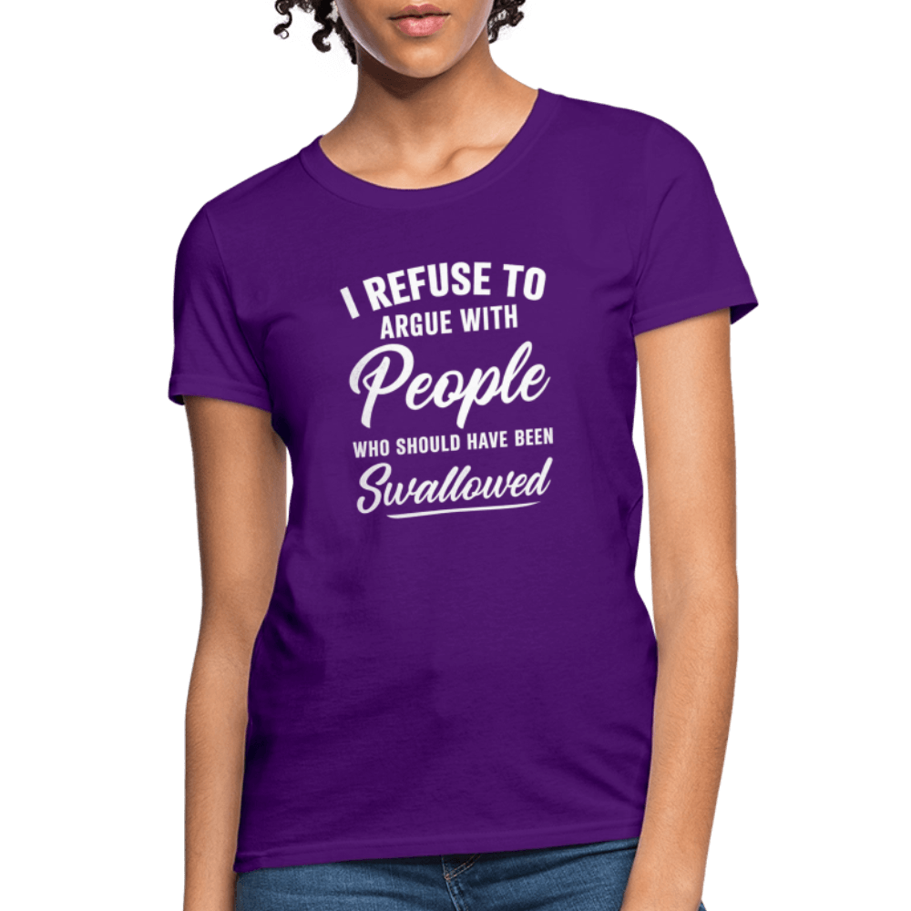 I Refuse to Argue with People Who Should Have Been Swallowed Women’s T-Shirt Color: Purple
