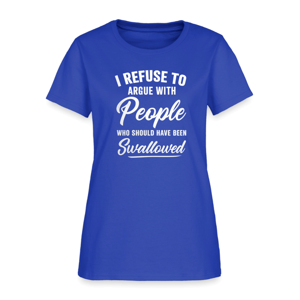 I Refuse to Argue with People Who Should Have Been Swallowed Women’s T-Shirt Color: Black