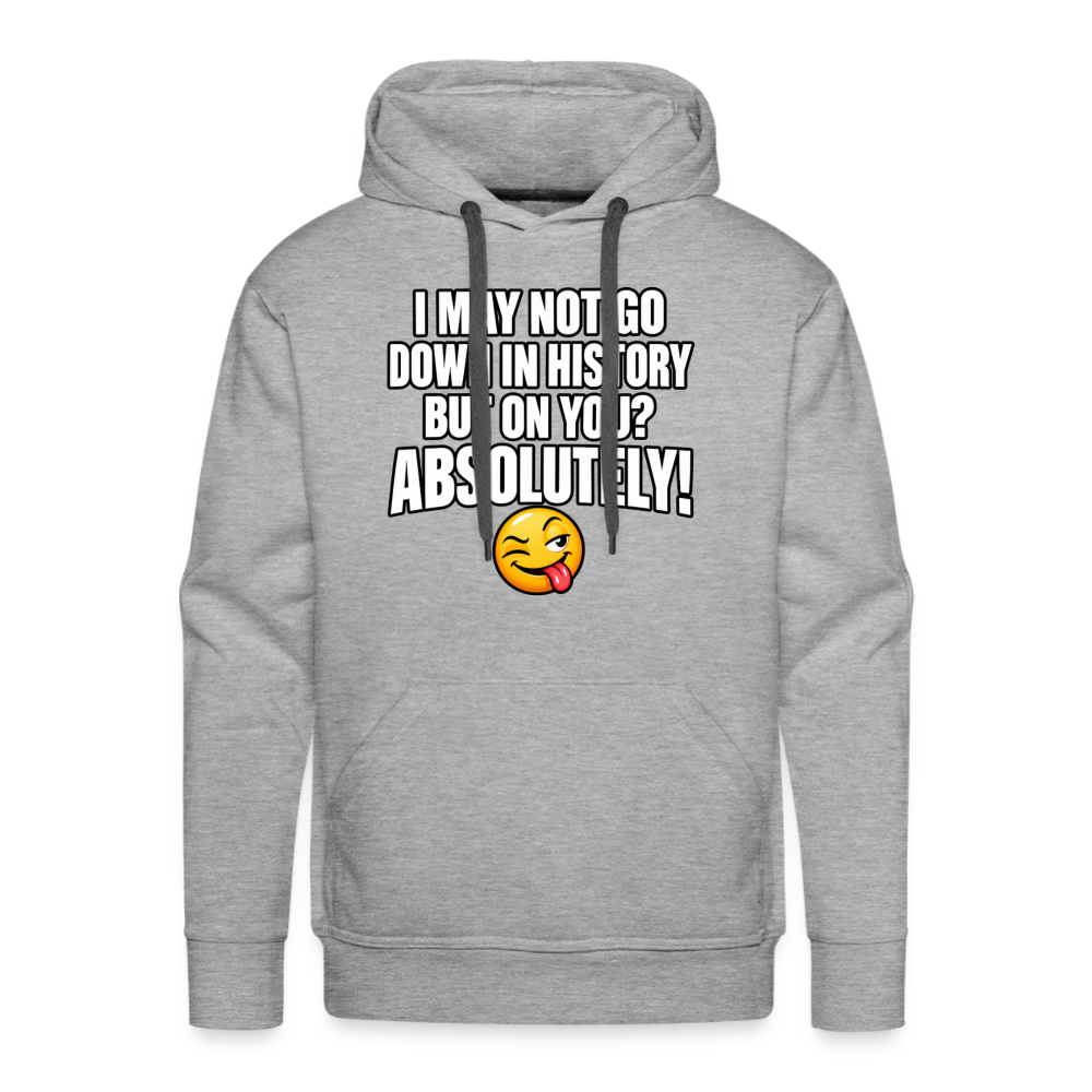 I May Not Go Down in History But on You Absolutely Premium Hoodie Color: Heather Gray
