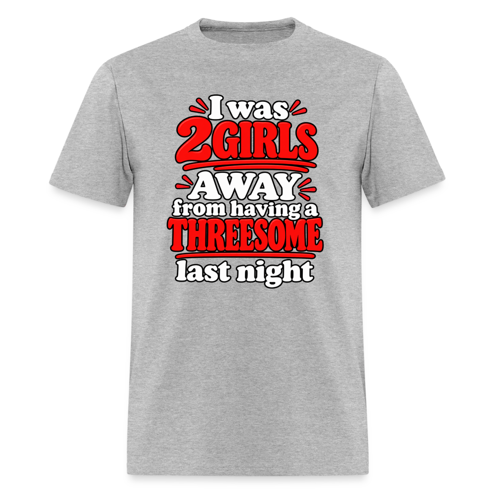 I Was 2 Girls Away From Having a Threesome T-Shirt Color: Heather Gray