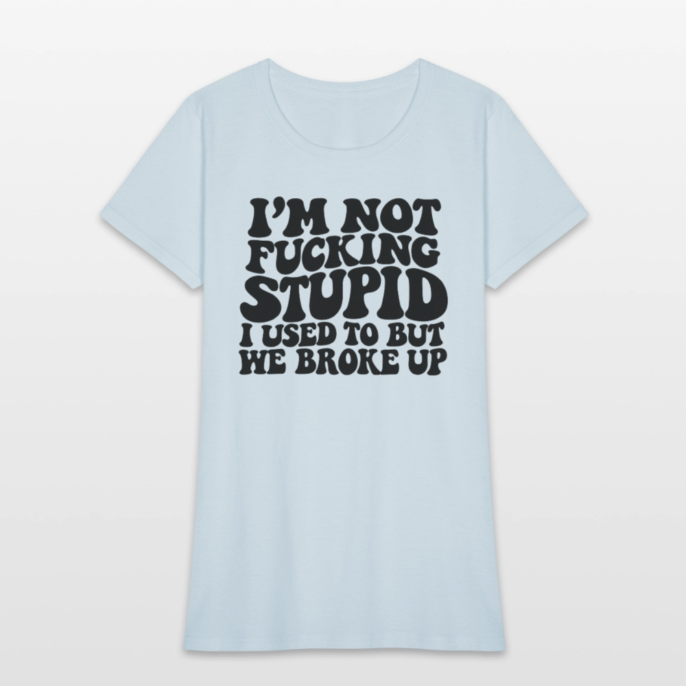 I'm Not Fucking Stupid — We Broke Up Women's T-Shirt - light blue