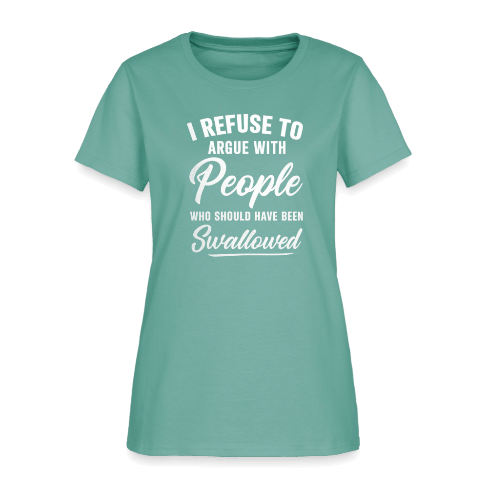 I Refuse to Argue with People Who Should Have Been Swallowed Women’s T-Shirt Color: Aquatic
