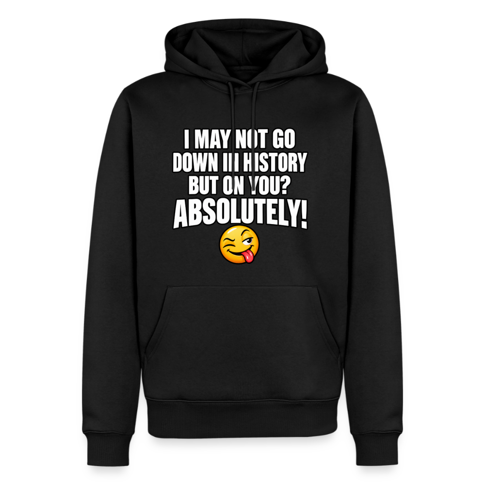 I May Not Go Down in History But on You Absolutely Premium Hoodie Color: Black