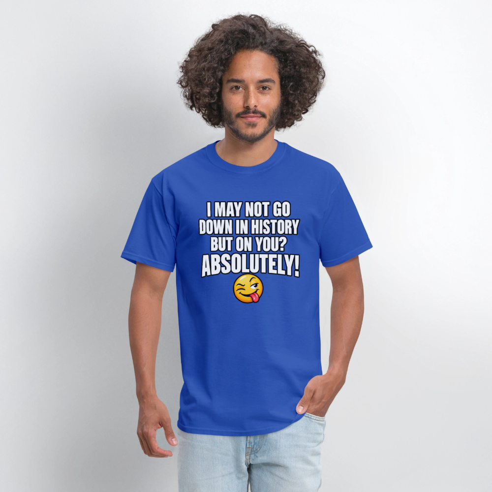 I May Not Go Down in History But on You Absolutely T-Shirt Color: Navy