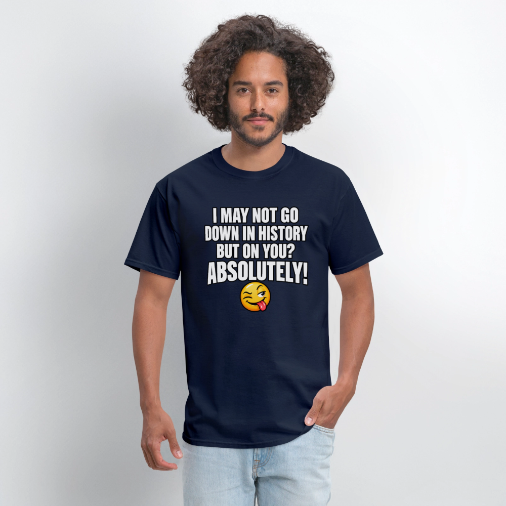 I May Not Go Down in History But on You Absolutely T-Shirt Color: Navy