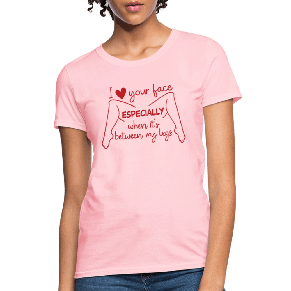 I Love Your Face Especially When It's Between My Legs Women's T-Shirt Color: Pink