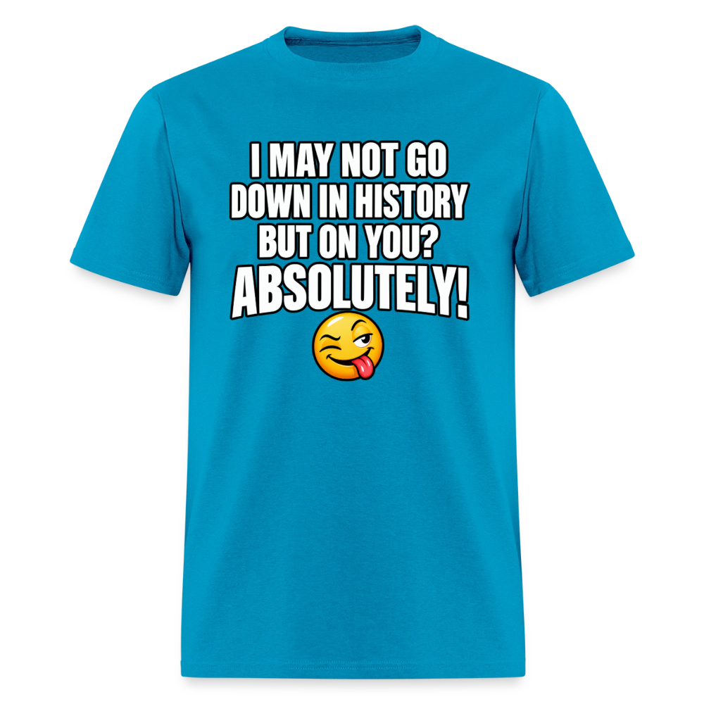 I May Not Go Down in History But on You Absolutely T-Shirt Color: Navy