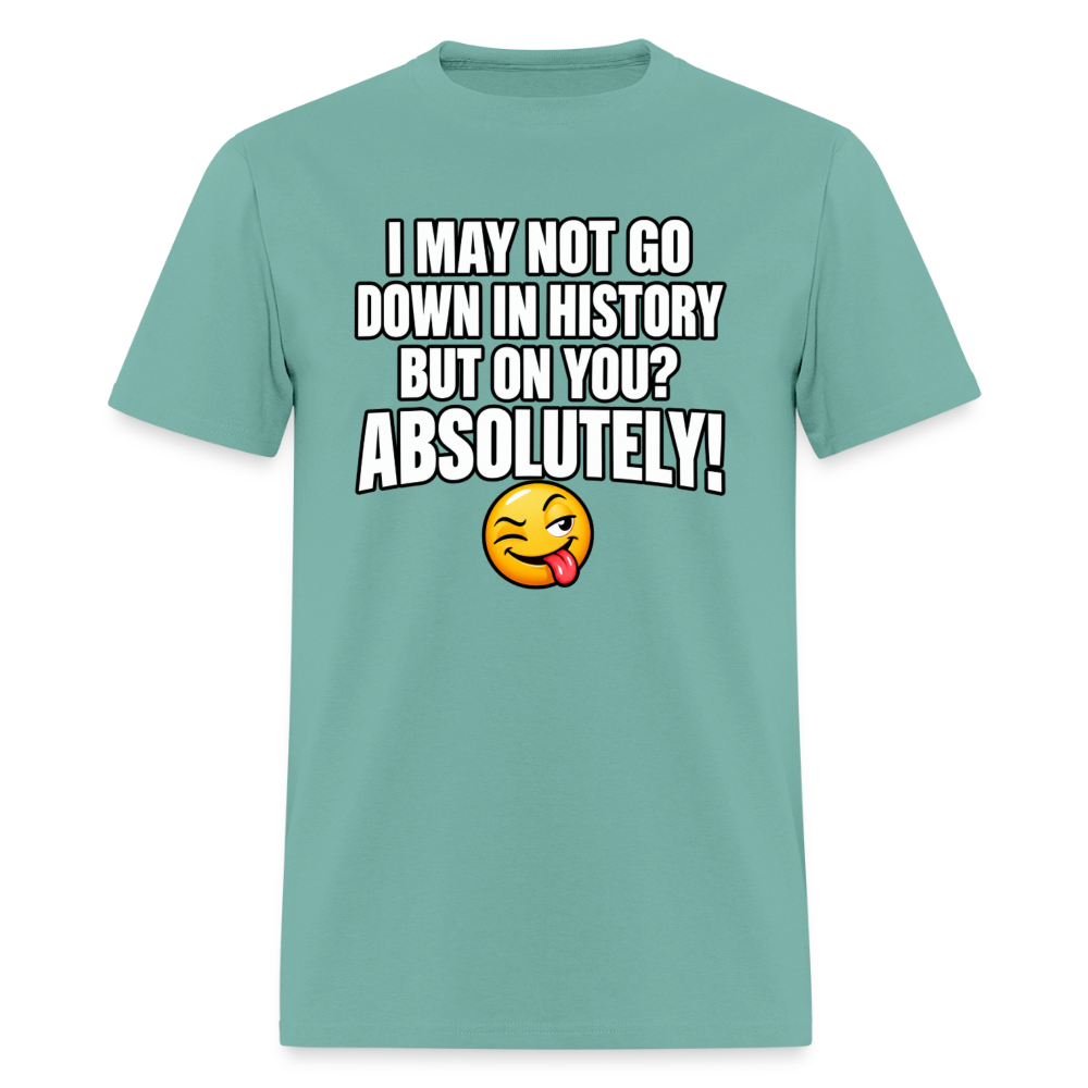 I May Not Go Down in History But on You Absolutely T-Shirt Color: Aquatic