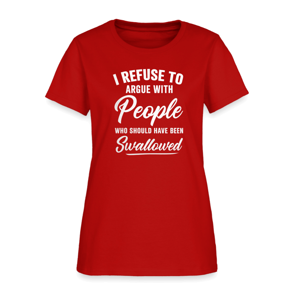 I Refuse to Argue with People Who Should Have Been Swallowed Women’s T-Shirt Color: Black