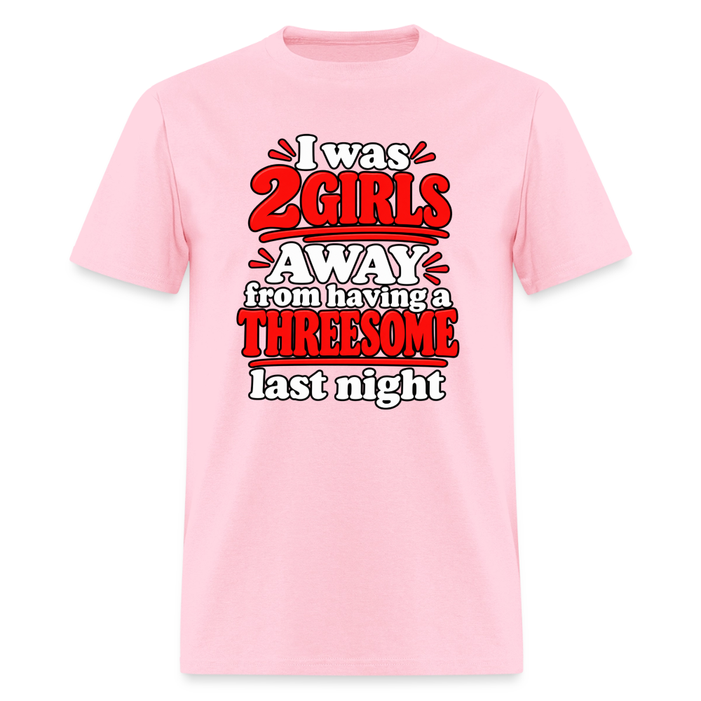 I Was 2 Girls Away From Having a Threesome T-Shirt Color: Pink