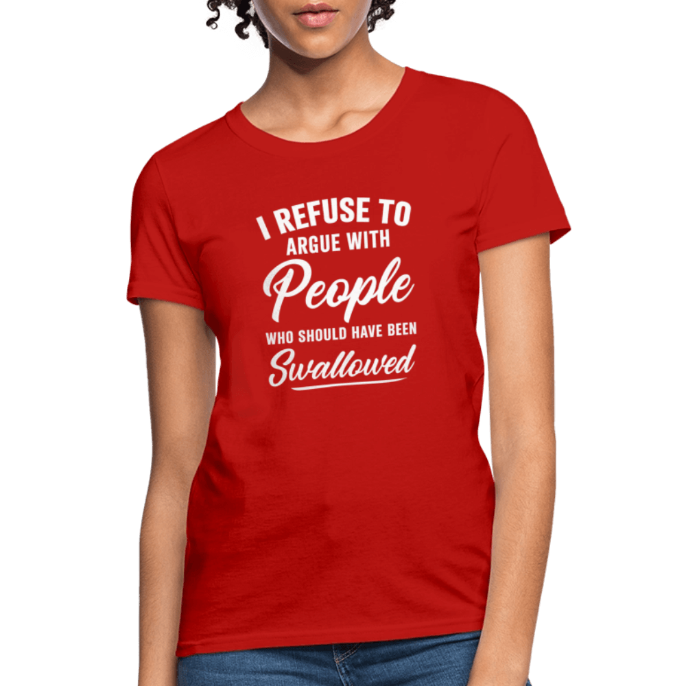 I Refuse to Argue with People Who Should Have Been Swallowed Women’s T-Shirt Color: Red