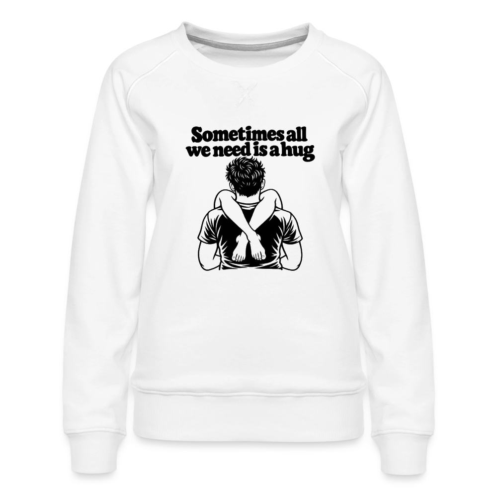 Sometimes All We Need Is a Hug Women’s Premium Sweatshirt - white