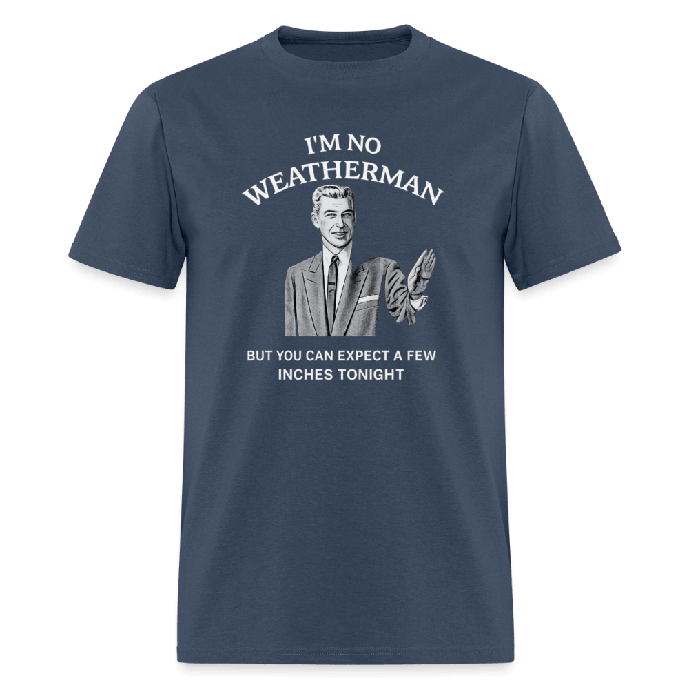 I’m No Weatherman But You Can Expect A Few Inches Tonight T-Shirt Color: Blue Dusk