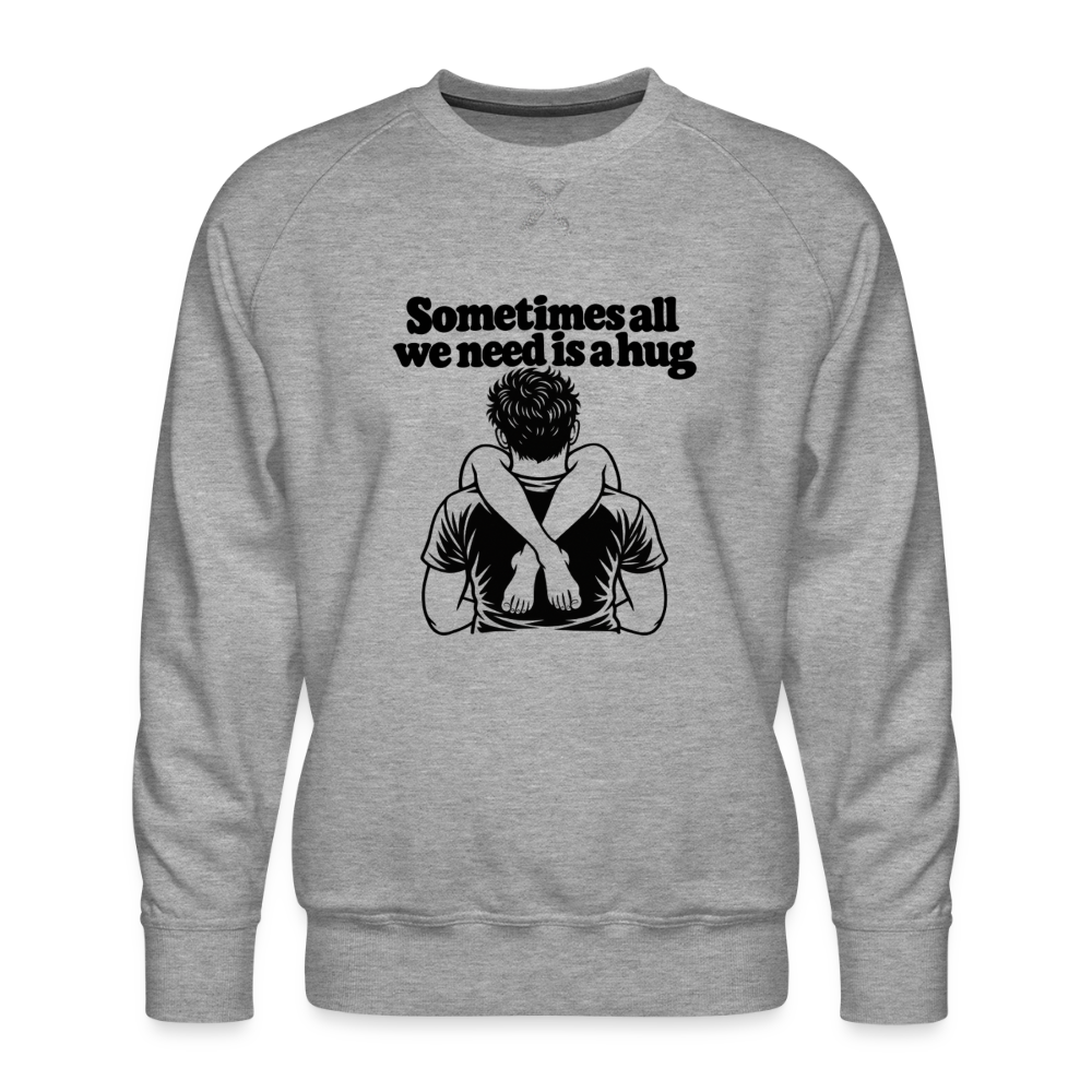 Sometimes All We Need Is a Hug Men’s Premium Sweatshirt - heather grey