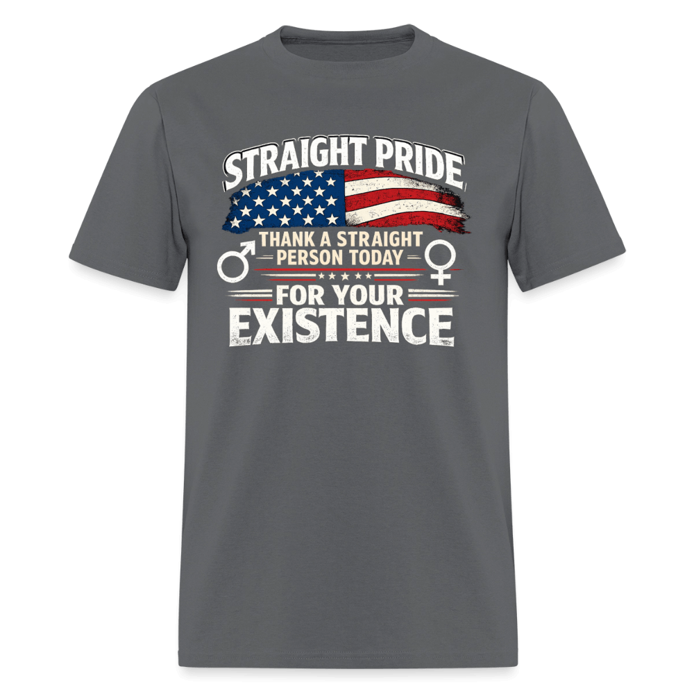 Straight Pride, Thank a Straight Person Today for Your Existence T-Shirt Color: Charcoal