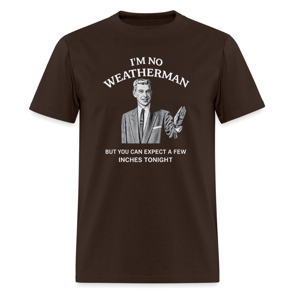 I’m No Weatherman But You Can Expect A Few Inches Tonight T-Shirt Color: Brown