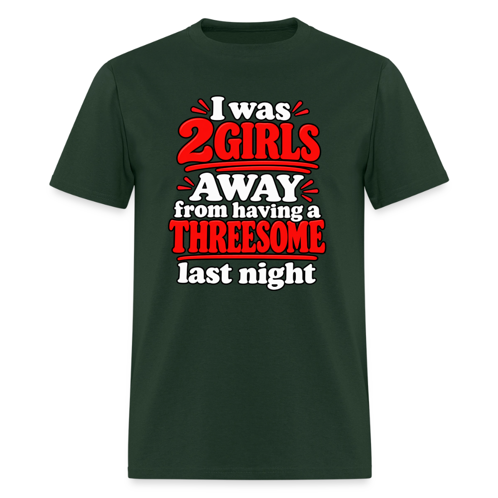 I Was 2 Girls Away From Having a Threesome T-Shirt Color: Forest Green