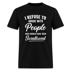 I Refuse to Argue with People Who Should Have Been Swallowed T-Shirt