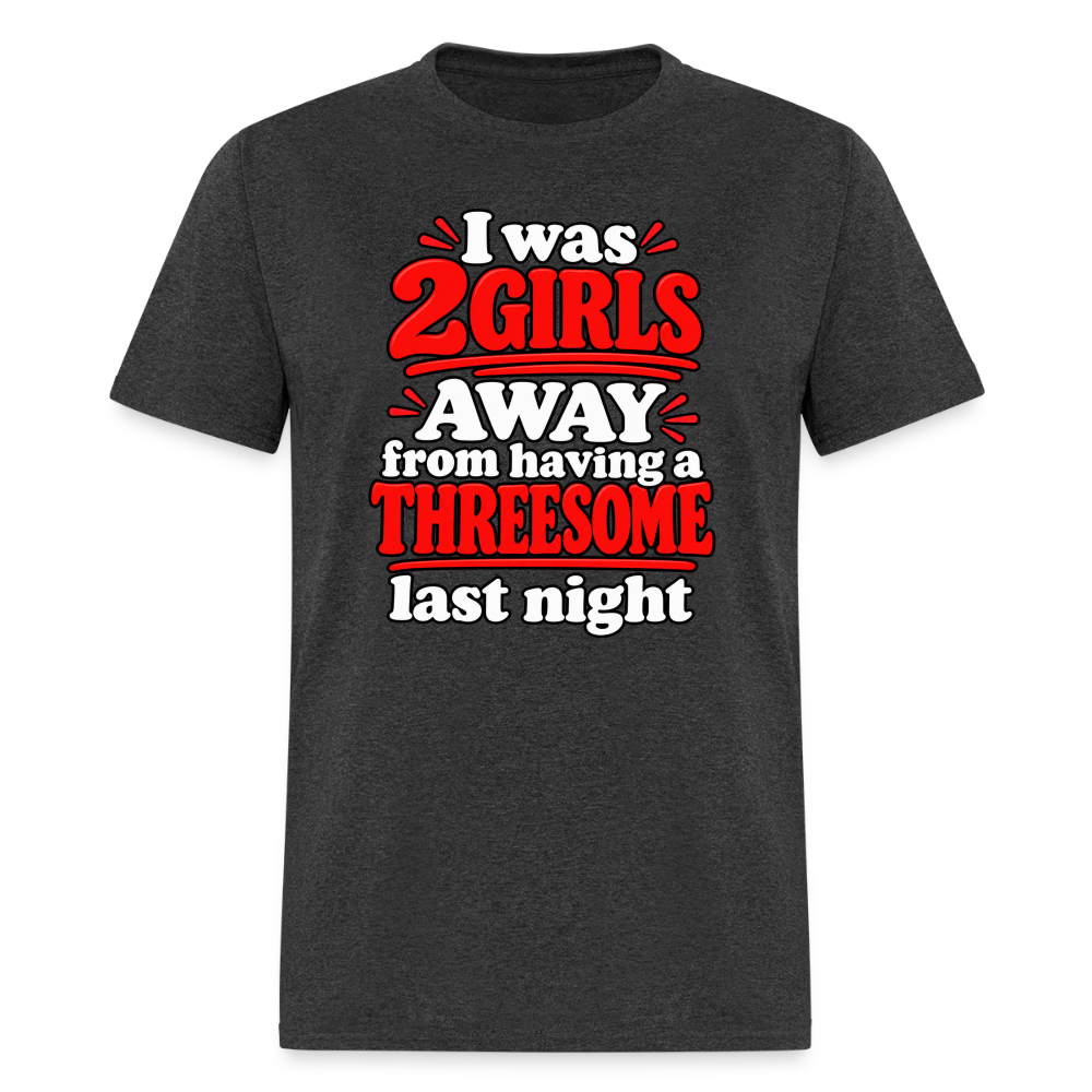 I Was 2 Girls Away From Having a Threesome T-Shirt Color: Heather Black